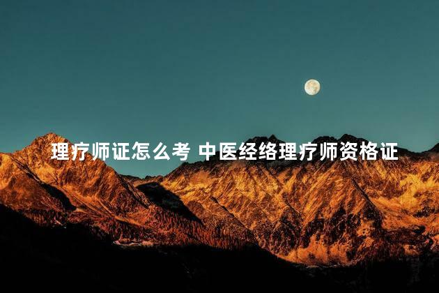 理疗师证怎么考 中医经络理疗师资格证